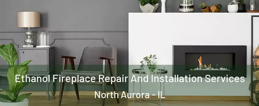  Ethanol Fireplace Repair And Installation Services North Aurora - IL