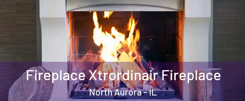  Fireplace Xtrordinair Fireplace North Aurora - IL