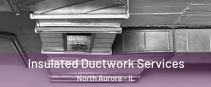  Insulated Ductwork Services North Aurora - IL
