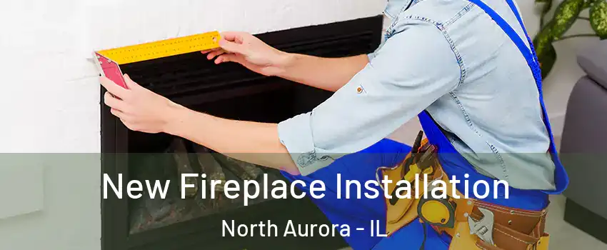 New Fireplace Installation North Aurora - IL