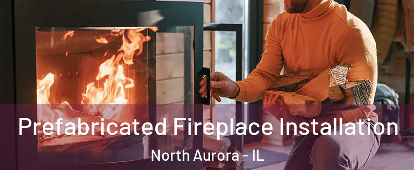  Prefabricated Fireplace Installation North Aurora - IL