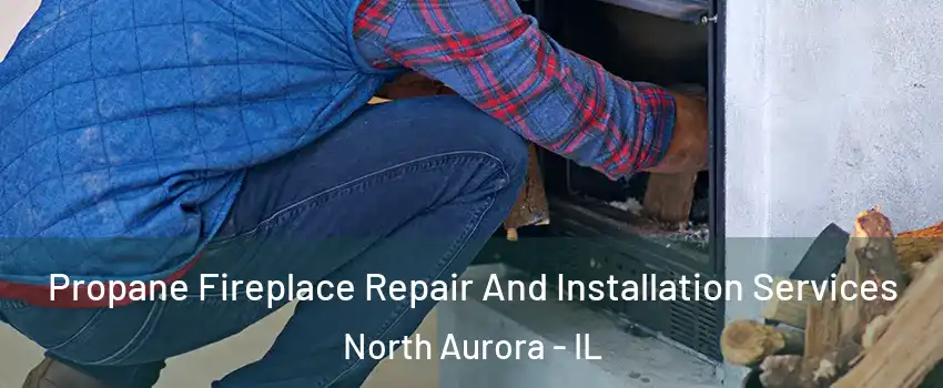 Propane Fireplace Repair And Installation Services North Aurora - IL